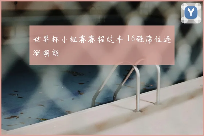 世界杯小组赛赛程过半 16强席位逐渐明朗