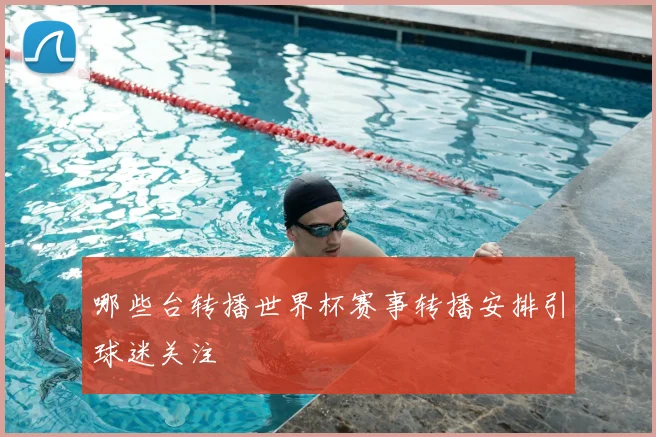 哪些台转播世界杯赛事转播安排引球迷关注