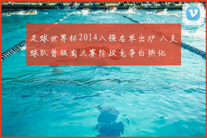 足球世界杯2014八强名单出炉 八支球队晋级淘汰赛阶段竞争白热化