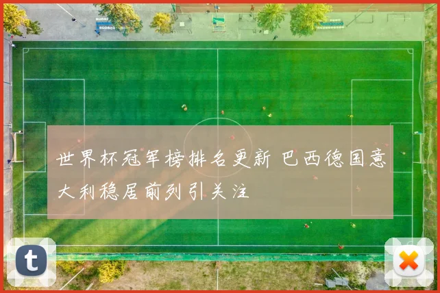 世界杯冠军榜排名更新 巴西德国意大利稳居前列引关注