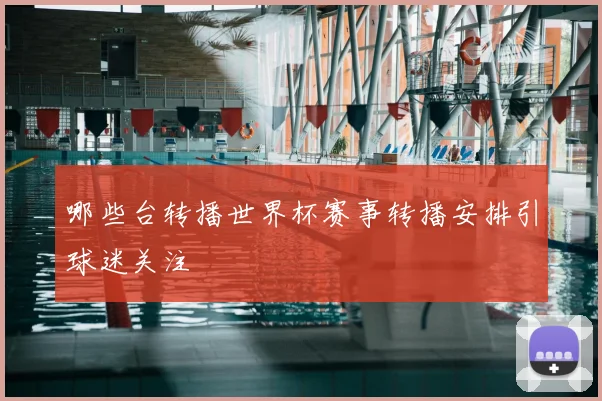 哪些台转播世界杯赛事转播安排引球迷关注
