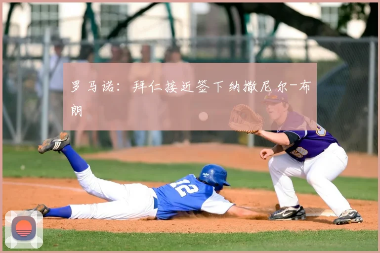 罗马诺:拜仁接近签下纳撒尼尔-布朗